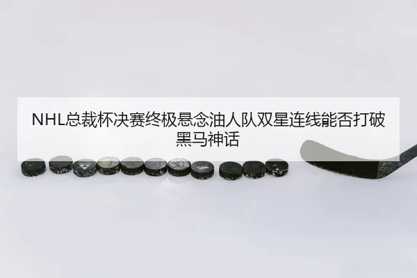 NHL总裁杯决赛终极悬念油人队双星连线能否打破黑马神话