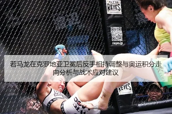 若马龙在克罗地亚卫冕后反手相持调整与奥运积分走向分析与战术应对建议