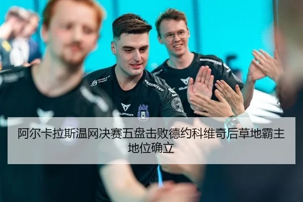 阿尔卡拉斯温网决赛五盘击败德约科维奇后草地霸主地位确立